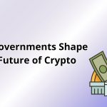 How Governments Shape the Future of Crypto